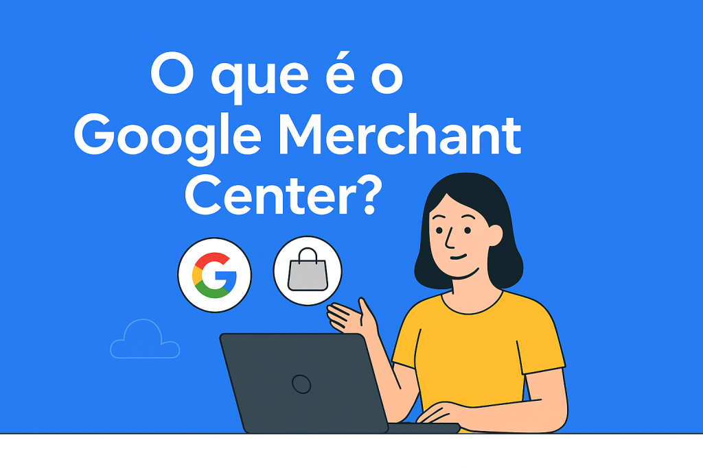 Google Merchant: Guia Completo para Lojas Virtuais 1 O que é google merchant center